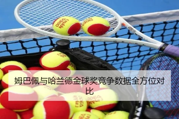 姆巴佩与哈兰德金球奖竞争数据全方位对比